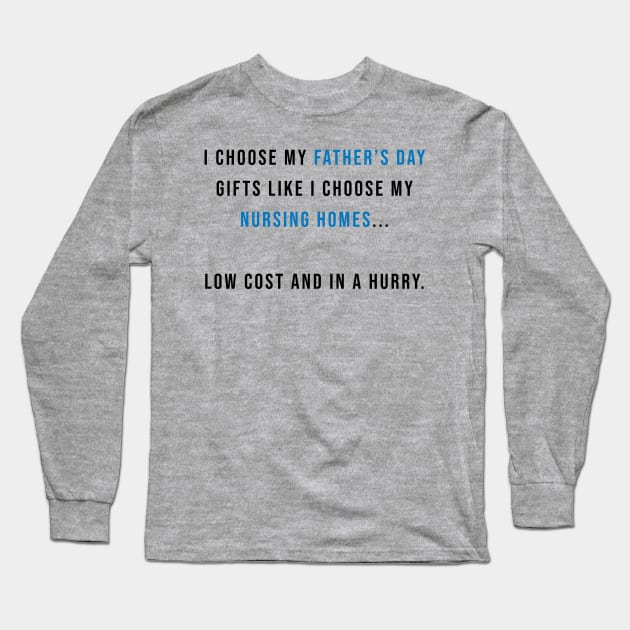 I Choose my Father's Day Gifts Like I Choose my Nursing Homes Long Sleeve T-Shirt by AmandaPandaBrand